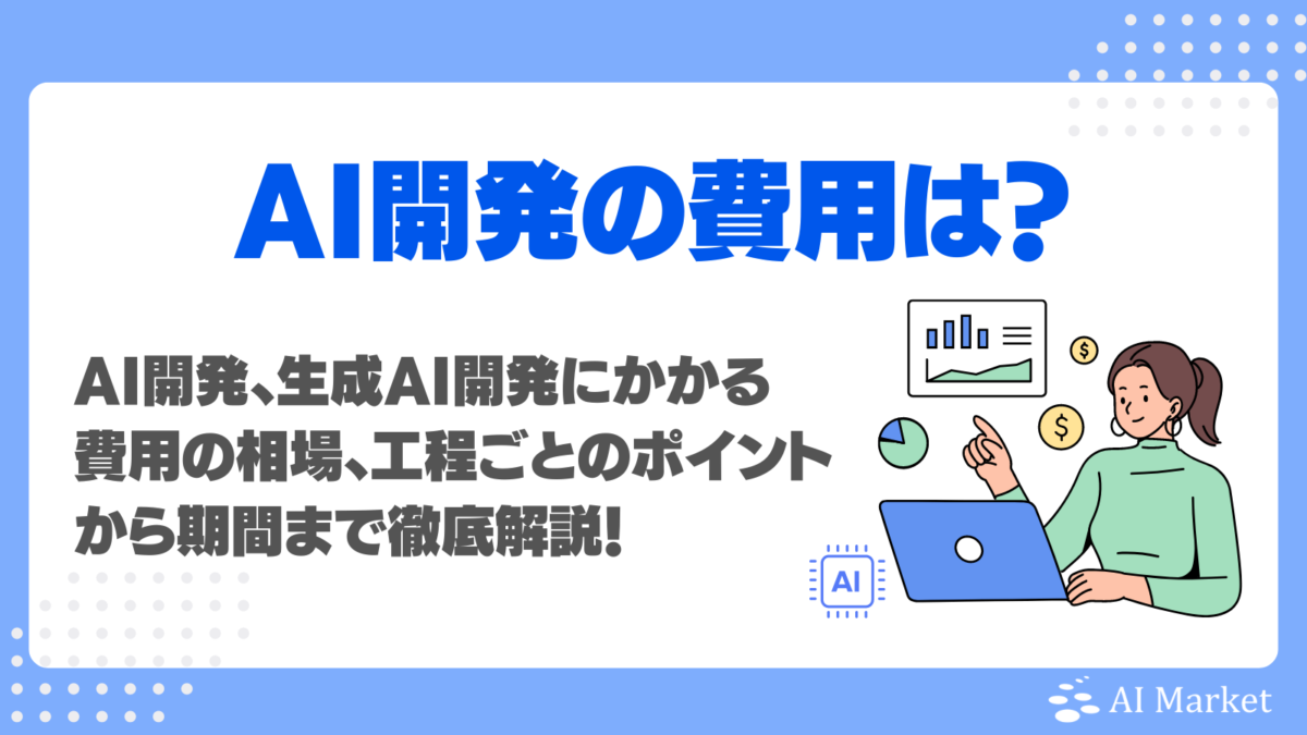 AI開発・生成AIシステム開発の費用相場は？期間も含めて徹底解説！【外注先に依頼する前のチェックポイント】