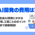 AI開発・生成AIシステム開発の費用相場は？期間も含めて徹底解説！【外注先に依頼する前のチェックポイント】