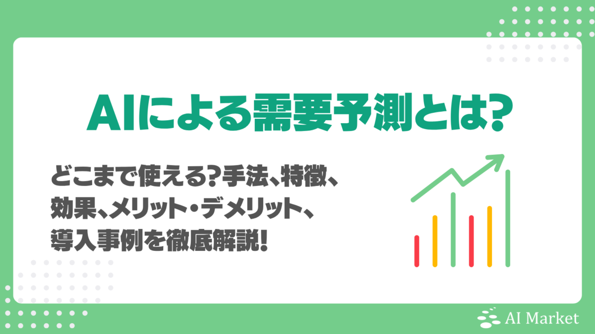 AIによる需要予測とは?どこまで使える?手法、特徴、効果、メリット・デメリット、導入事例7選を徹底解説!