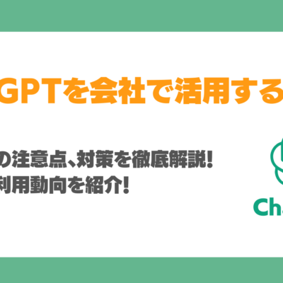 ChatGPTを会社で活用する方法、注意点、対策を徹底解説！最新企業利用動向を紹介！