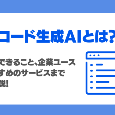 コード生成AIとは？特徴やできること、企業ユースにおすすめのサービス8選でプログラミングを効率化！