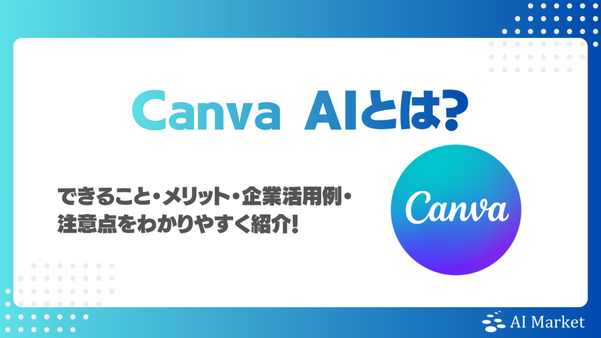 Canva AIとは？できること・メリット・企業活用例・注意点をわかりやすく紹介！