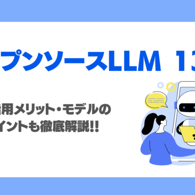 オープンソースLLM 13選！特徴・活用メリット・モデルの比較ポイントも徹底解説