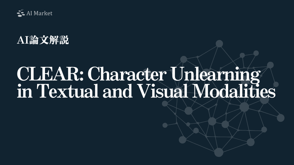 【AI論文解説】CLEAR: Character Unlearning in Textual and Visual Modalities：マルチモーダルAIにおける『忘れる技術』を評価する新たなベンチマークデータセット