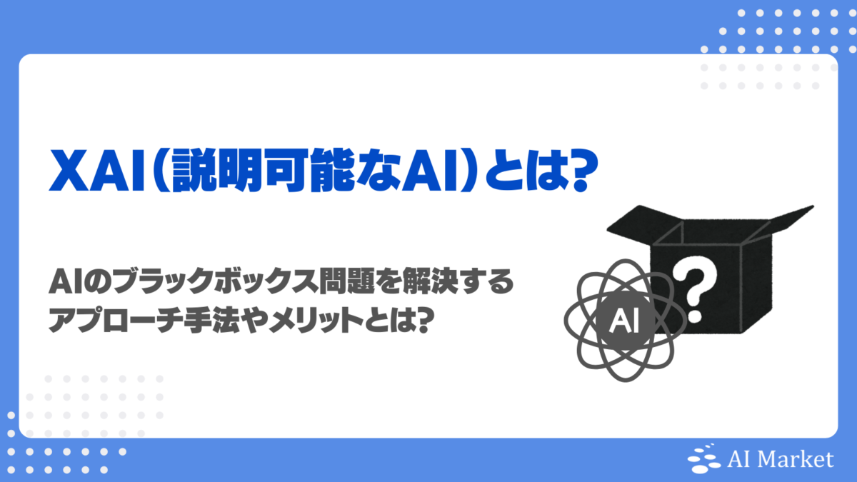 XAI（説明可能なAI）とは？ブラックボックス解決へのアプローチ手法、メリット・デメリット、活用分野を徹底解説！