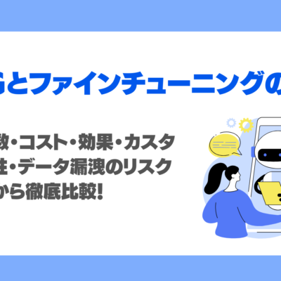 RAGとファインチューニングの違いは？LLM開発の工数・コスト・効果を徹底比較！