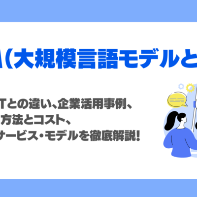 LLMとは？ChatGPTとの違い・企業活用事例・種類・導入方法とコスト・代表モデルを徹底解説！