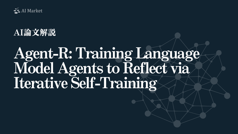 【AI論文解説】Agent-R: Training Language Model Agents to Reflect via Iterative Self-Training：エージェントが自ら誤りを見つけて軌道修正し、学習を繰り返すことで自己訂正能力を獲得するフレームワーク