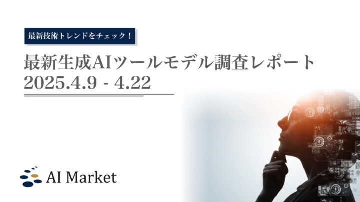 最新生成AIツール・モデル調査レポート（2025.4.9 – 4.22）