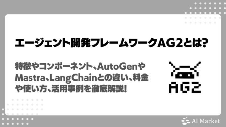 AG2とは？特徴や機能、MastraやLangChainとの違い、できること、料金や使い方、活用事例を徹底解説