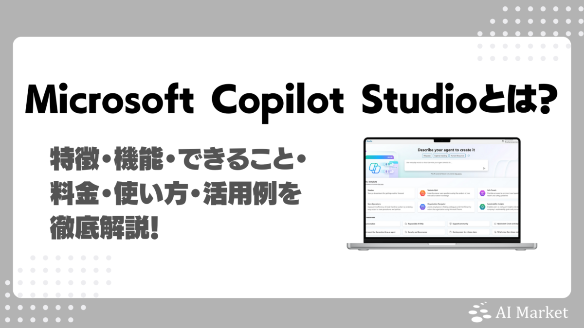 Microsoft Copilot Studioとは?特徴・機能・できること・料金・使い方・活用例を徹底解説!