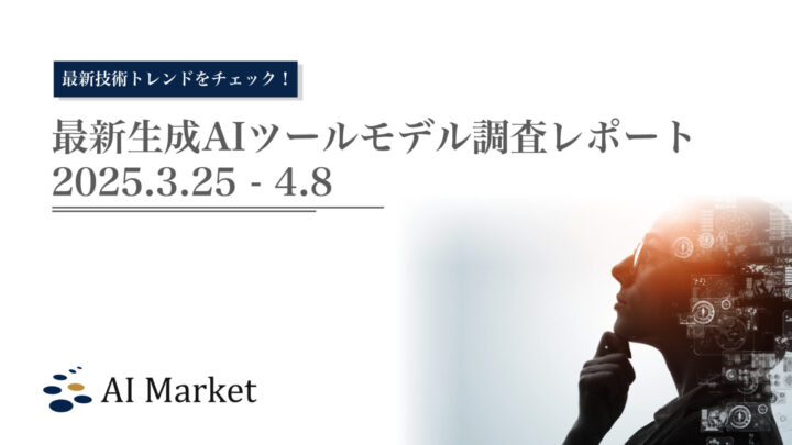 最新生成AIツール・モデル調査レポート（2025.3.25 – 4.8）