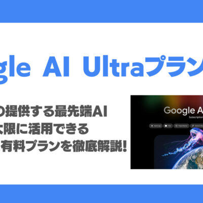 Google AI Ultraとは？Googleが提供する最先端AI技術を最大限に活用できるプレミアム有料プランを徹底解説！