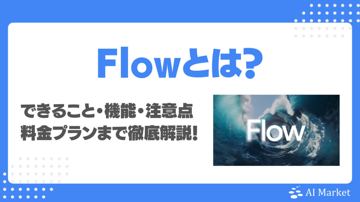 Googleの動画生成AI「Flow」とは?できること・機能、注意点、料金プランまで徹底解説!