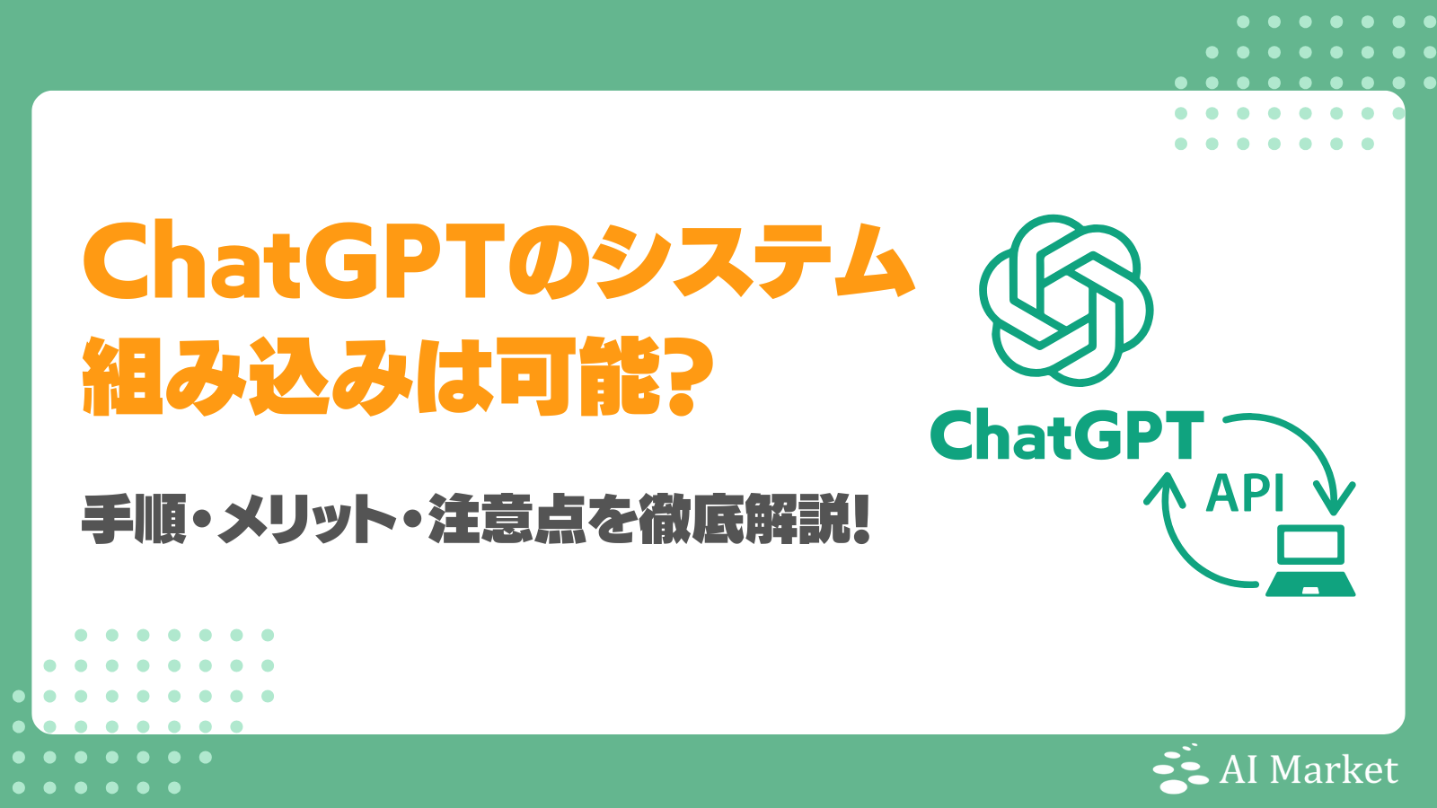 ChatGPTを既存のシステムに組み込める？何ができる？手順・メリット・注意点を徹底解説！