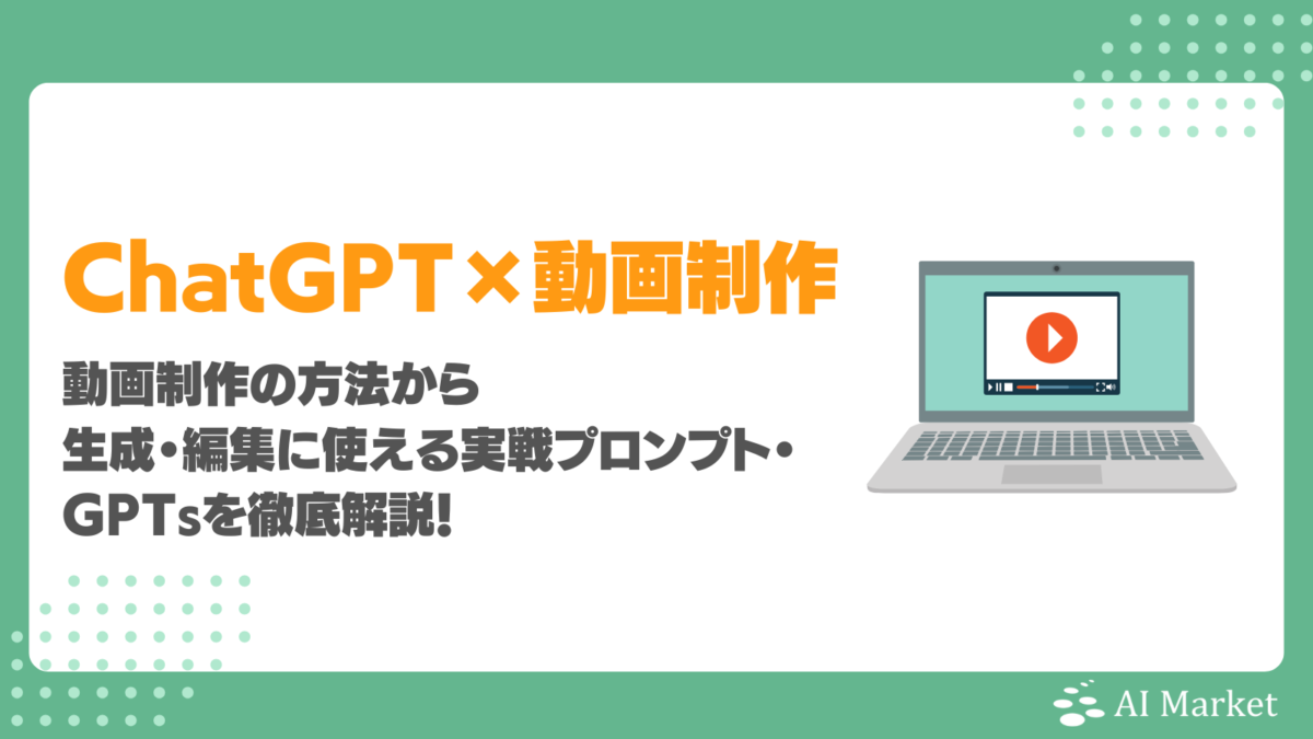 ChatGPTを活用した動画制作の方法は?生成・編集に使える実戦プロンプト・GPTsを徹底解説!