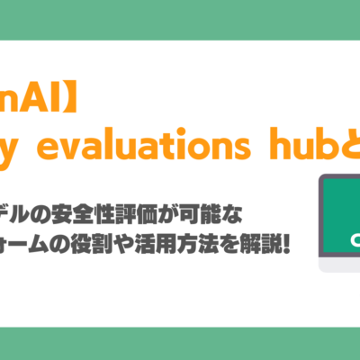 【OpenAI】Safety evaluations hubとは？LLMモデルの安全性評価が可能なプラットフォームの役割や活用方法を解説！