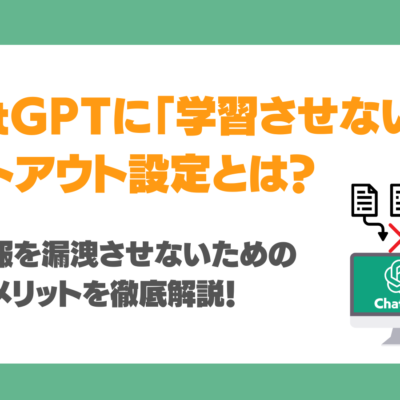 ChatGPTに「学習させない」オプトアウト設定とは？機密情報を漏洩させないための手順やメリットを徹底解説！