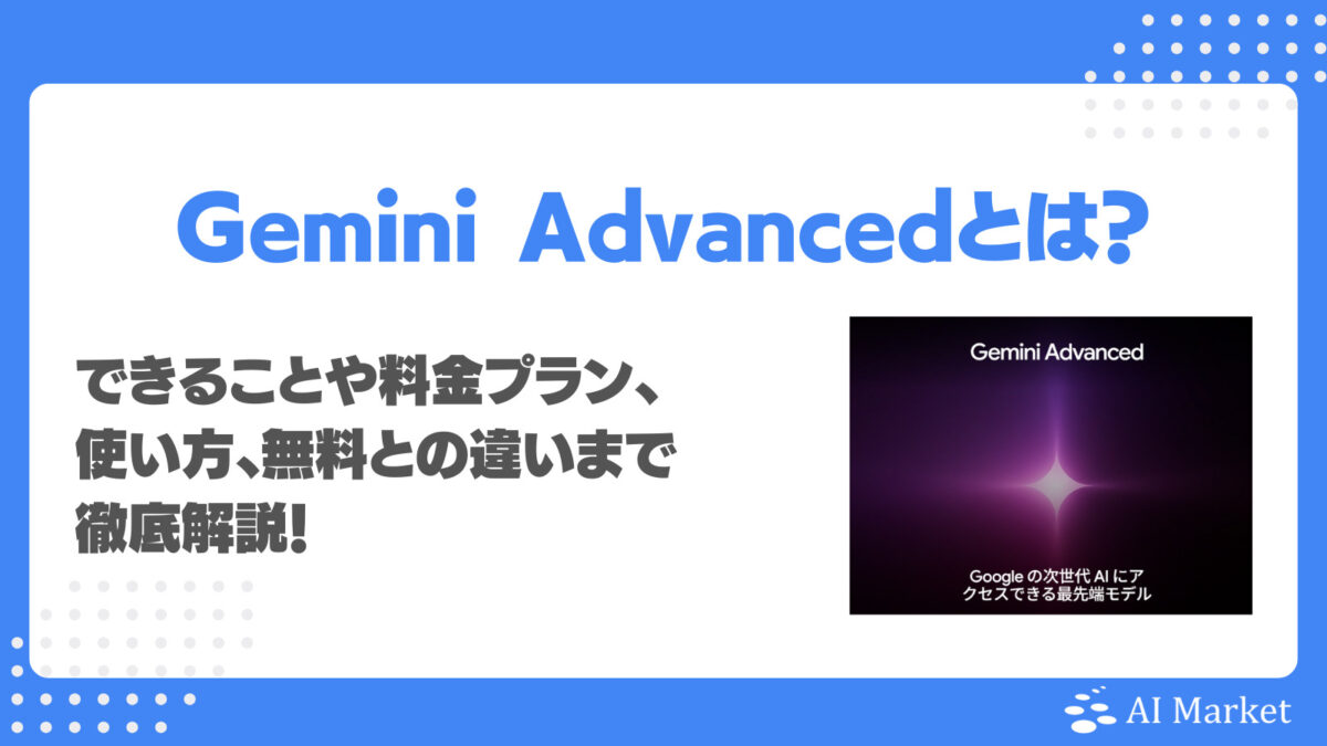 Gemini高機能版「Gemini Advanced」とは?特徴・機能・できること・性能・料金プラン・使い方・活用例まで徹底解説