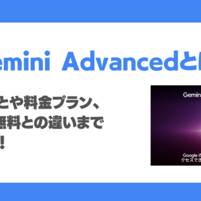 Gemini高機能版「Gemini Advanced」とは？特徴・機能・できること・性能・料金プラン・使い方・活用例まで徹底解説
