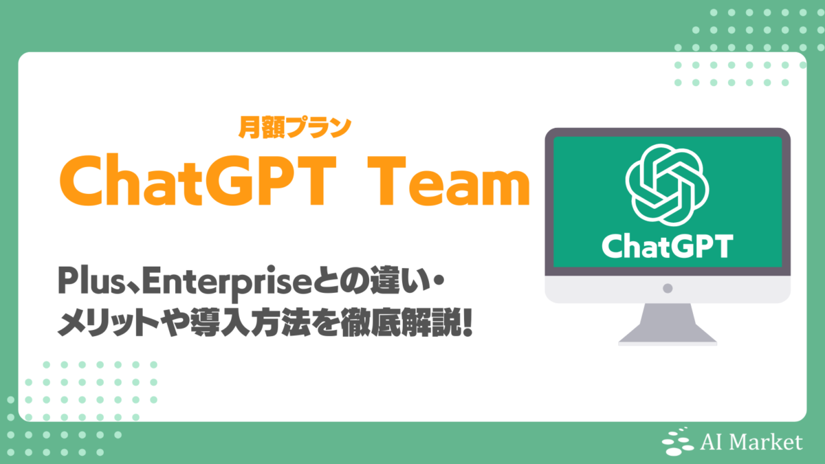 ChatGPT Teamとは?Plus、Enterpriseとの違い・メリットや導入方法を徹底解説!