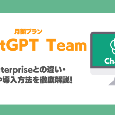 ChatGPT Teamとは？Plus、Enterpriseとの違い・メリットや導入方法を徹底解説！