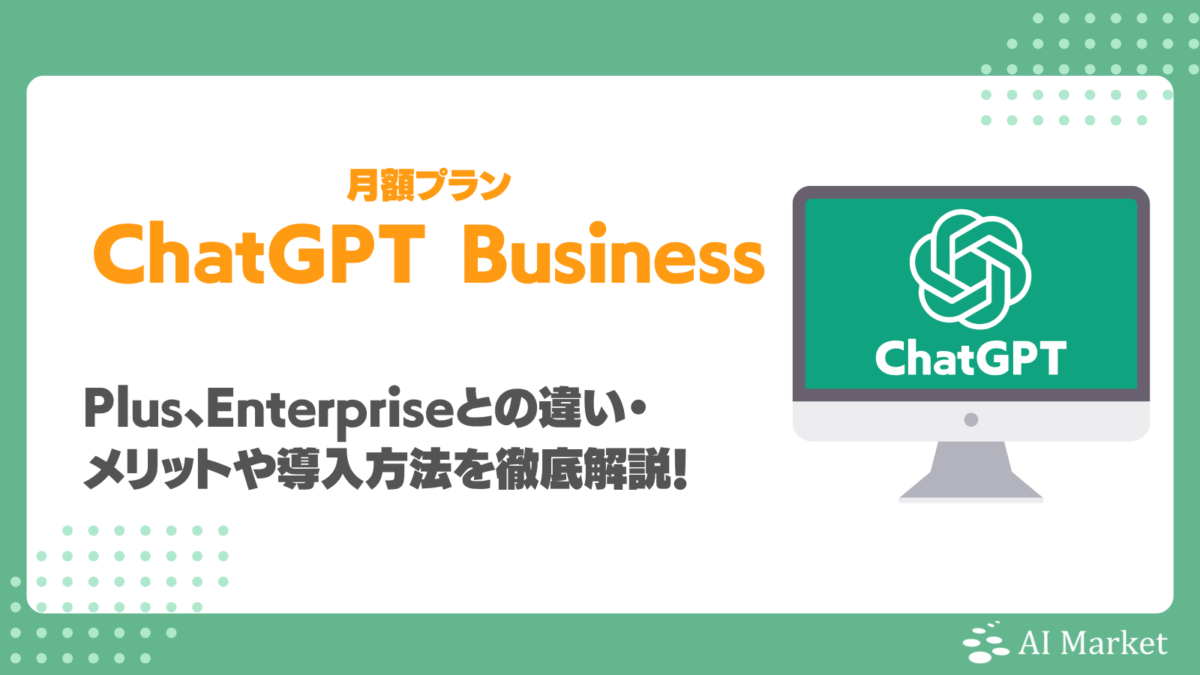ChatGPT Businessとは？Plus、Enterpriseとの違い・メリットや導入方法を徹底解説！