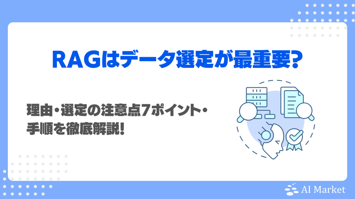 RAGはデータ選定が最重要?理由・選定の注意点7ポイント・手順を徹底解説!