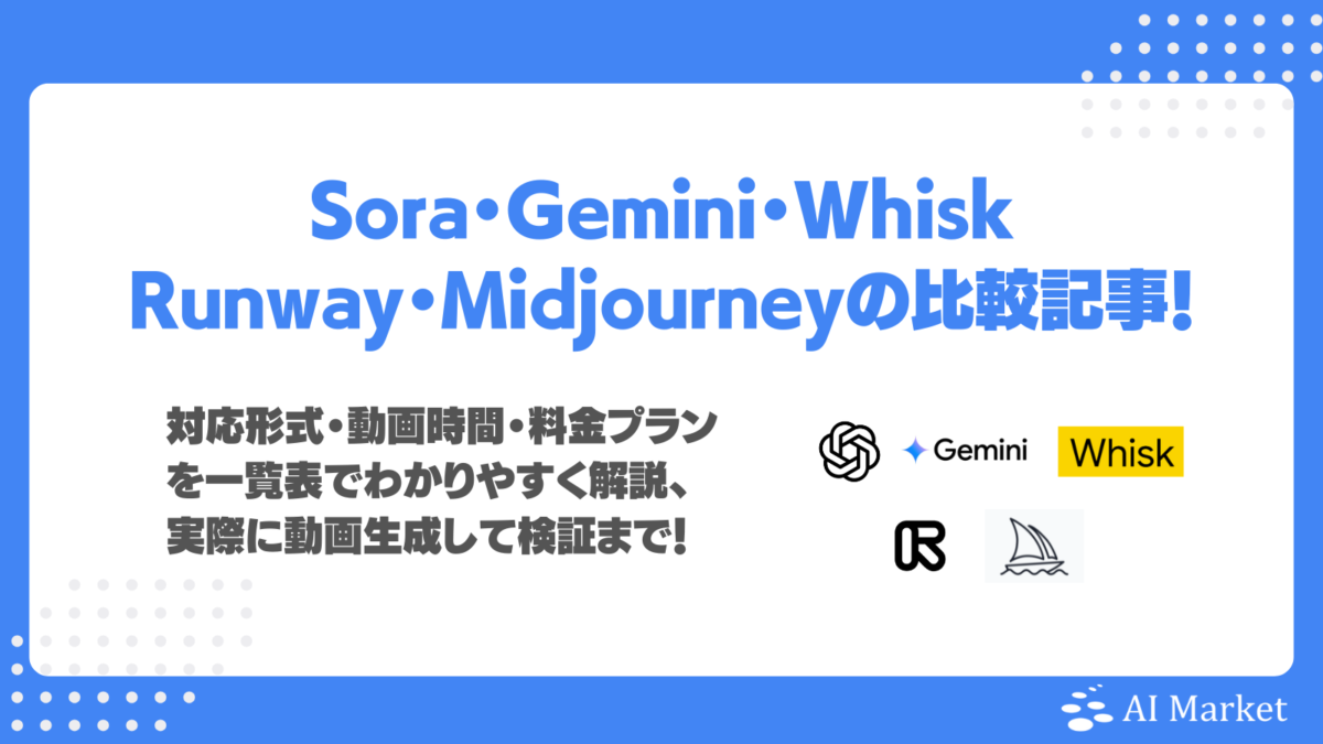 【動画生成AIツール徹底比較】Sora・Gemini・Whisk・Runway・Midjourneyの性能・料金プランを一覧表で解説、実際に動画生成して検証!