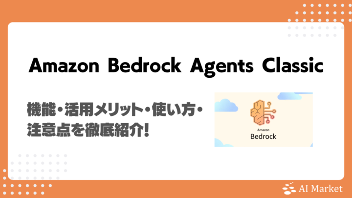 Amazon Bedrock Agents Classicとは？機能・活用メリット・使い方・注意点を徹底紹介！