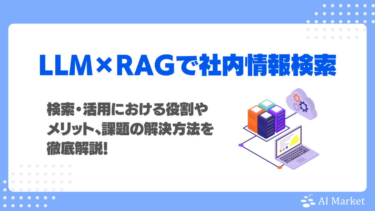 LLMとRAGで社内情報検索を効率化!検索・活用における役割やメリット、課題の解決方法を徹底解説