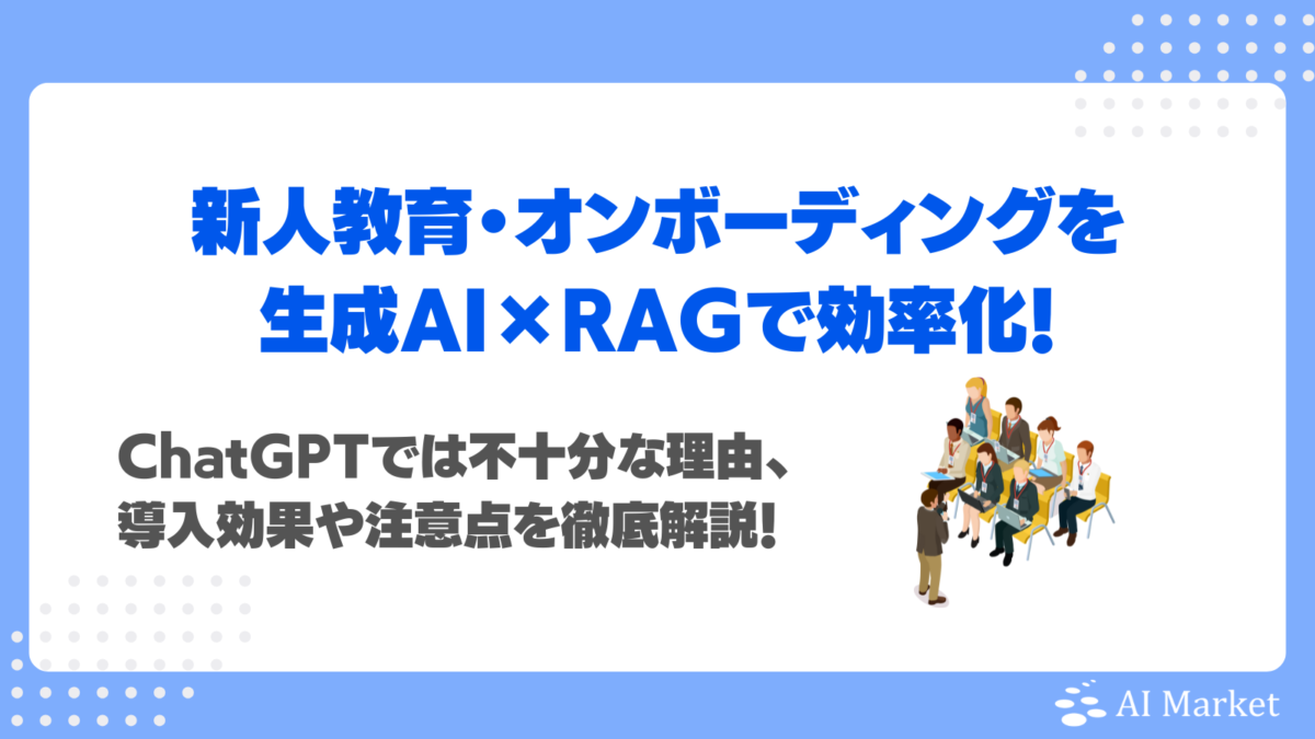 新人教育・オンボーディングを生成AI×RAGで効率化！ChatGPTでは不十分な理由、導入効果や注意点を徹底解説！