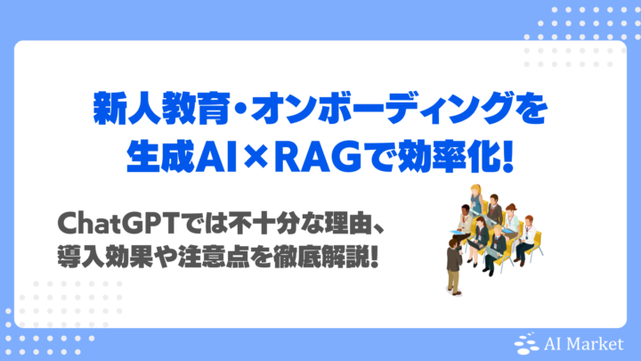 新人教育・オンボーディングを生成AI×RAGで効率化！ChatGPTでは不十分な理由、導入効果や注意点を徹底解説！