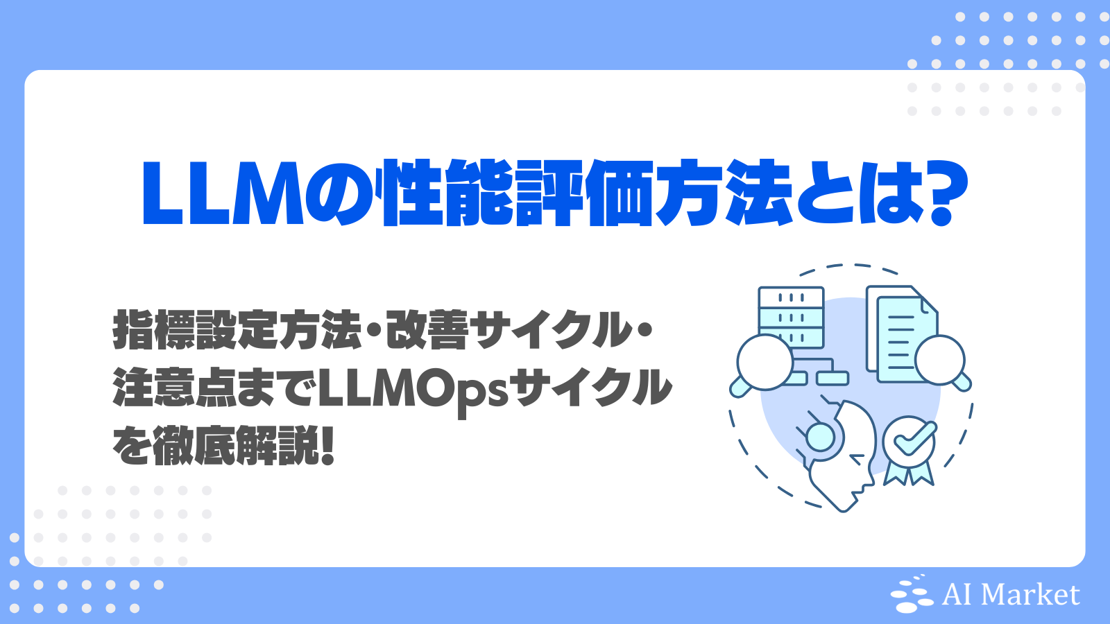 LLM（大規模言語モデル）の性能評価方法とは？指標設定方法・改善サイクル・注意点までLLMOpsサイクルを徹底解説！