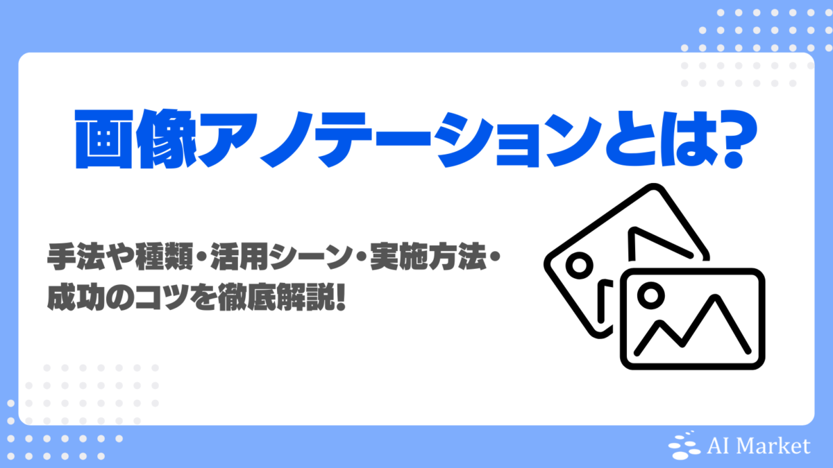 画像アノテーションとは?手法や種類・活用シーン・実施方法・成功のコツを徹底解説!