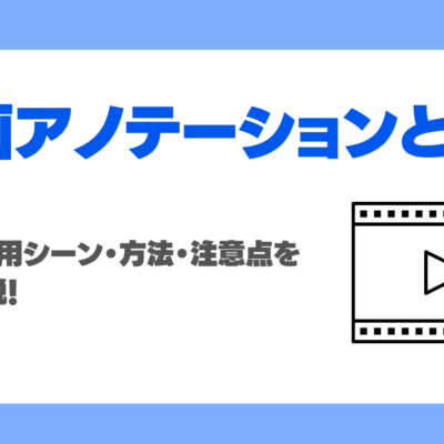 動画アノテーションとは？種類・活用シーン・方法・注意点を徹底解説！