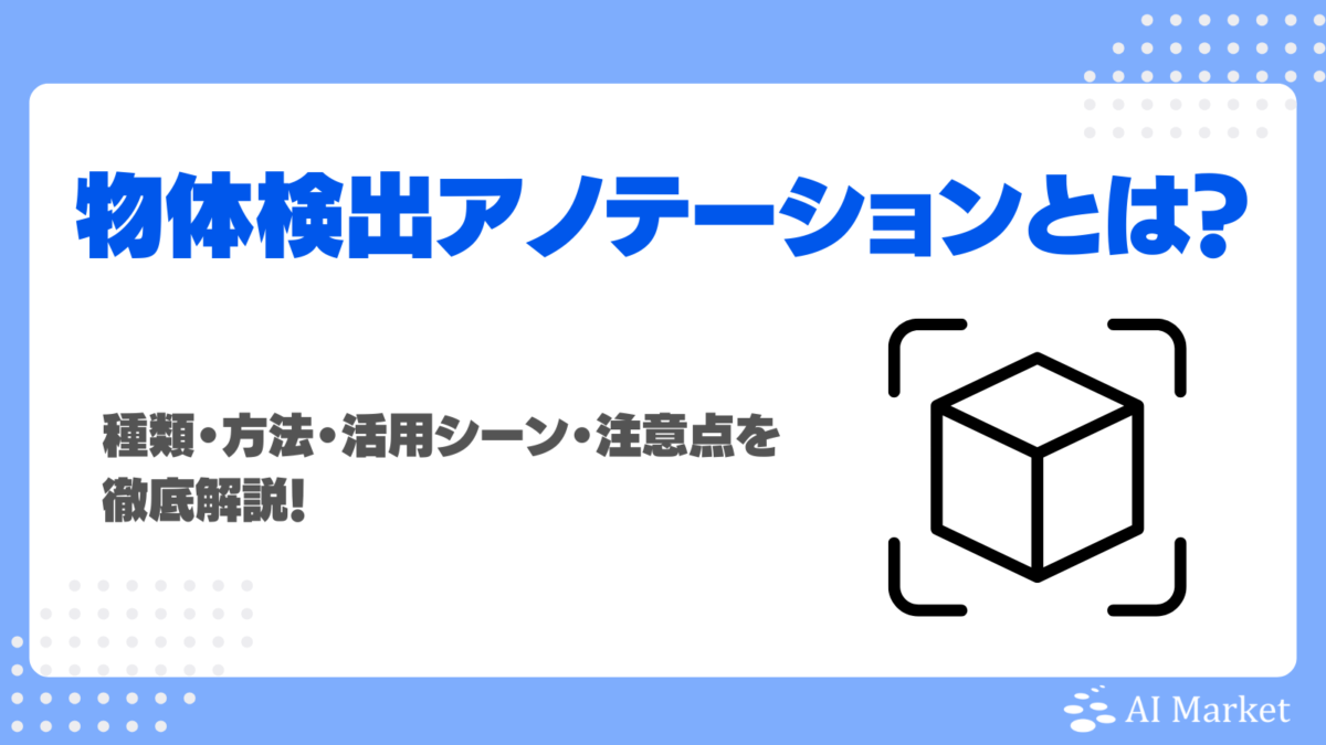 物体検出アノテーションとは?種類・方法・活用シーン・注意点を徹底解説!