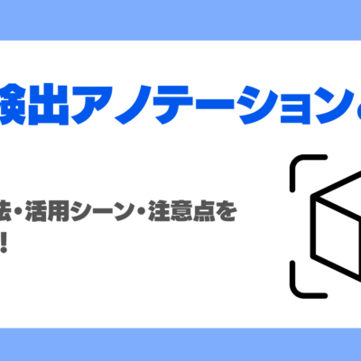物体検出アノテーションとは？種類・方法・活用シーン・注意点を徹底解説！