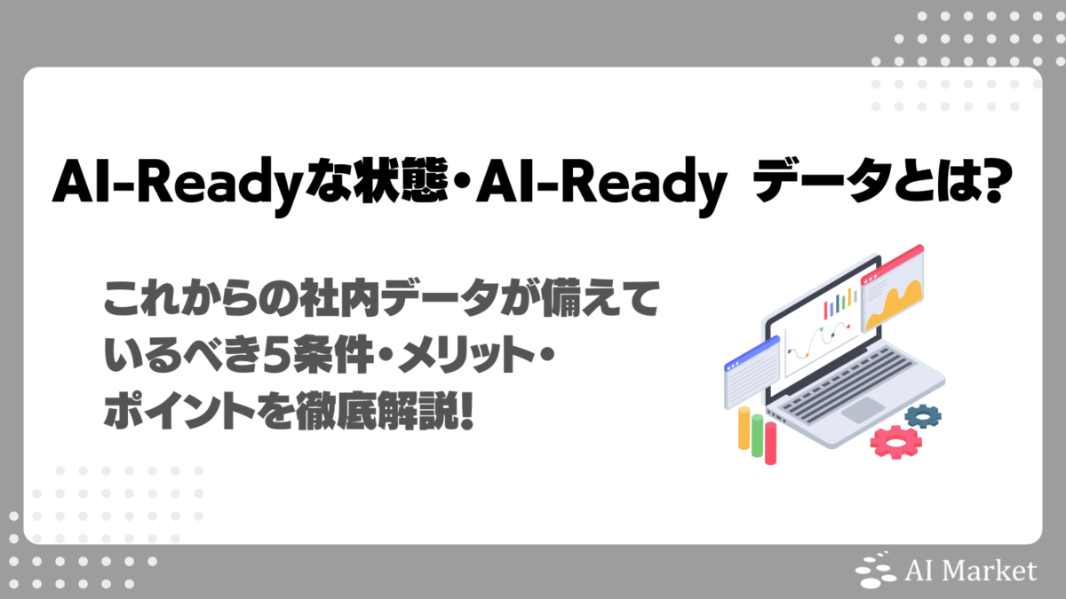 AI-Readyな状態・AI-Ready データとは?これからの社内データが備えているべき5条件・メリット・ポイントを徹底解説!
