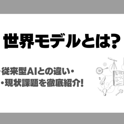 世界モデルとは？仕組み・従来型AIとの違い・メリット・現状課題を徹底紹介！