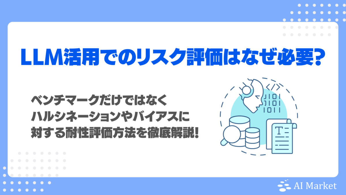 LLM活用でのリスク評価はなぜ必要?ベンチマークだけではなくハルシネーションやバイアスに対する耐性評価方法を徹底解説!
