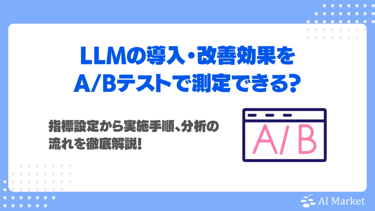 LLMの導入・改善効果をA/Bテストで測定できる?指標設定から実施手順、分析の流れを徹底解説!