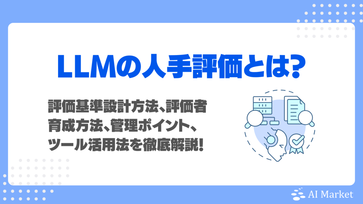 LLMの人手評価とは？評価基準設計方法、評価者育成方法、管理ポイント、ツール活用法を徹底解説！