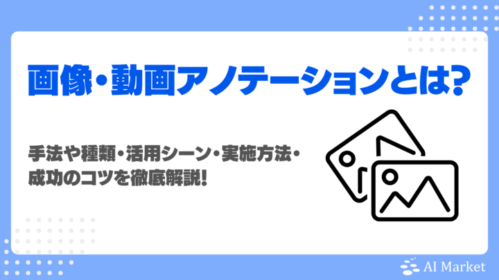 画像・動画アノテーションとは？手法や種類・活用シーン・実施方法・成功のコツを徹底解説！