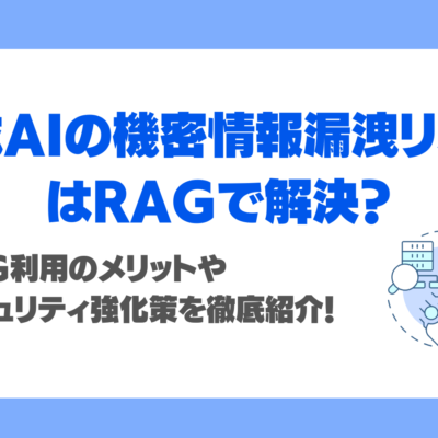 生成AIの機密情報漏洩リスクはRAGで解決できる？メリットや強化策を徹底紹介！