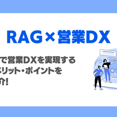 なぜ営業支援にRAGを使うべき？生成AIで営業DXを実現する方法・メリット・ポイントを徹底紹介！
