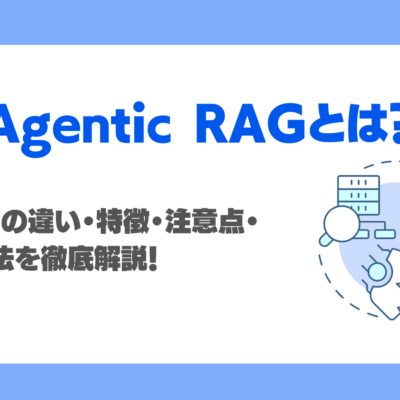 Agentic RAGとは？RAGとの違い・特徴・注意点・活用方法を徹底解説！
