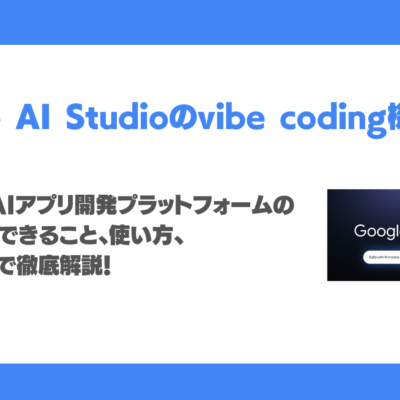 Google AI StudioのVibe Codingとは？料金、バイブコーディング活用事例、使い方動画を徹底解説！