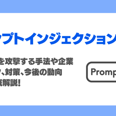 プロンプトインジェクションとは？生成AIを攻撃する手法や企業のリスク、対策、今後の動向まで徹底解説！