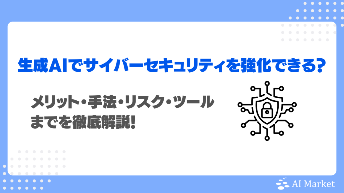生成AIでサイバーセキュリティを強化できる?メリット・手法・リスク・ツールまでを徹底解説!